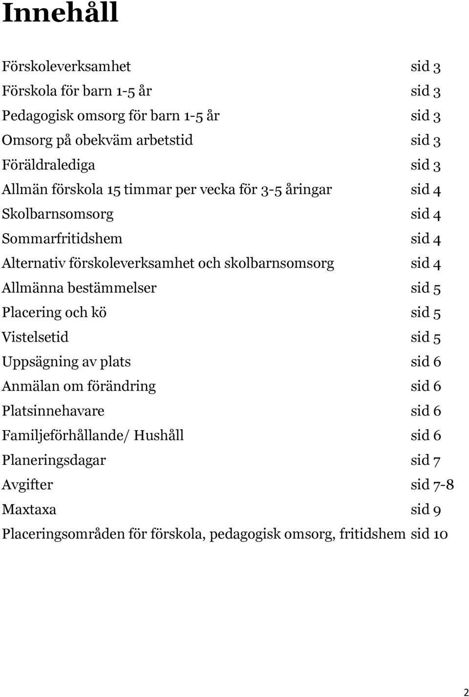 skolbarnsomsorg sid 4 Allmänna bestämmelser sid 5 Placering och kö sid 5 Vistelsetid sid 5 Uppsägning av plats sid 6 Anmälan om förändring sid 6