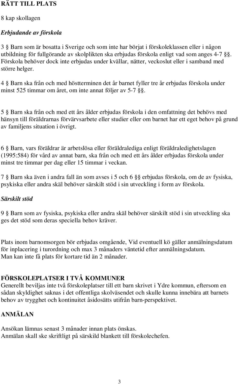 4 Barn ska från och med höstterminen det år barnet fyller tre år erbjudas förskola under minst 525 timmar om året, om inte annat följer av 5-7.