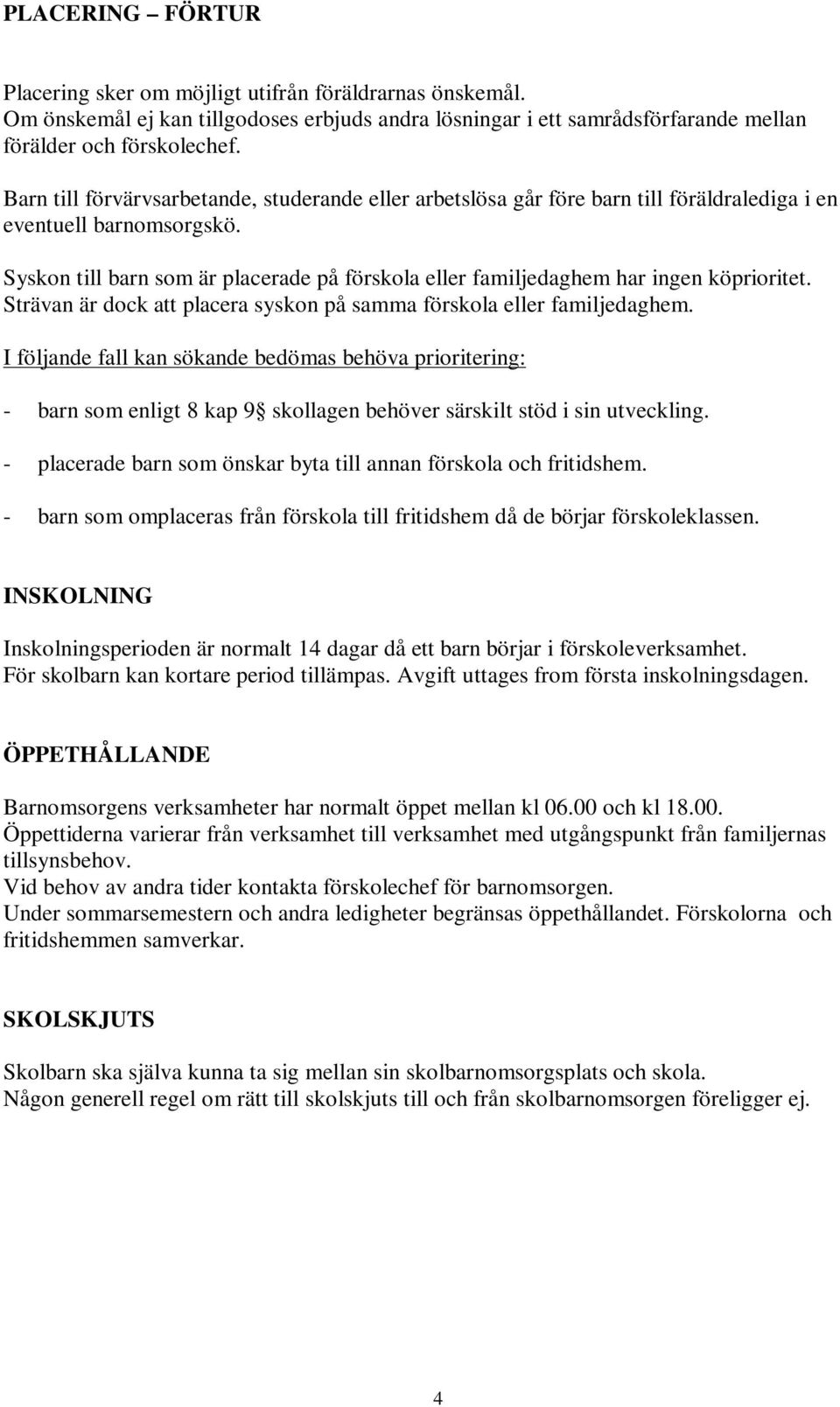 Syskon till barn som är placerade på förskola eller familjedaghem har ingen köprioritet. Strävan är dock att placera syskon på samma förskola eller familjedaghem.