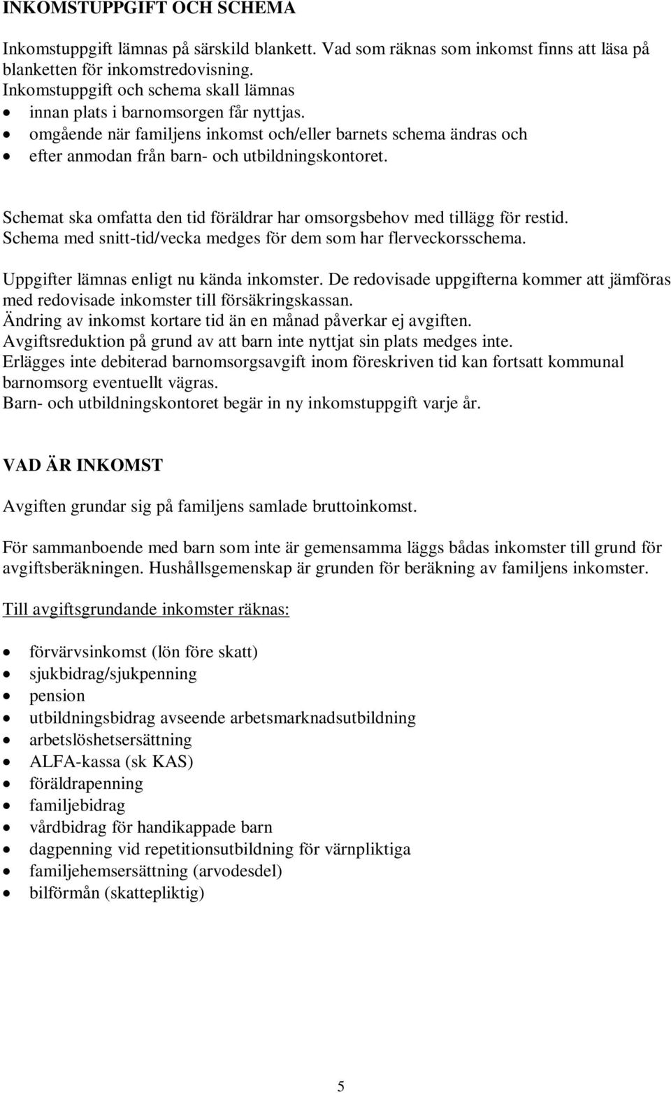 Schemat ska omfatta den tid föräldrar har omsorgsbehov med tillägg för restid. Schema med snitt-tid/vecka medges för dem som har flerveckorsschema. Uppgifter lämnas enligt nu kända inkomster.