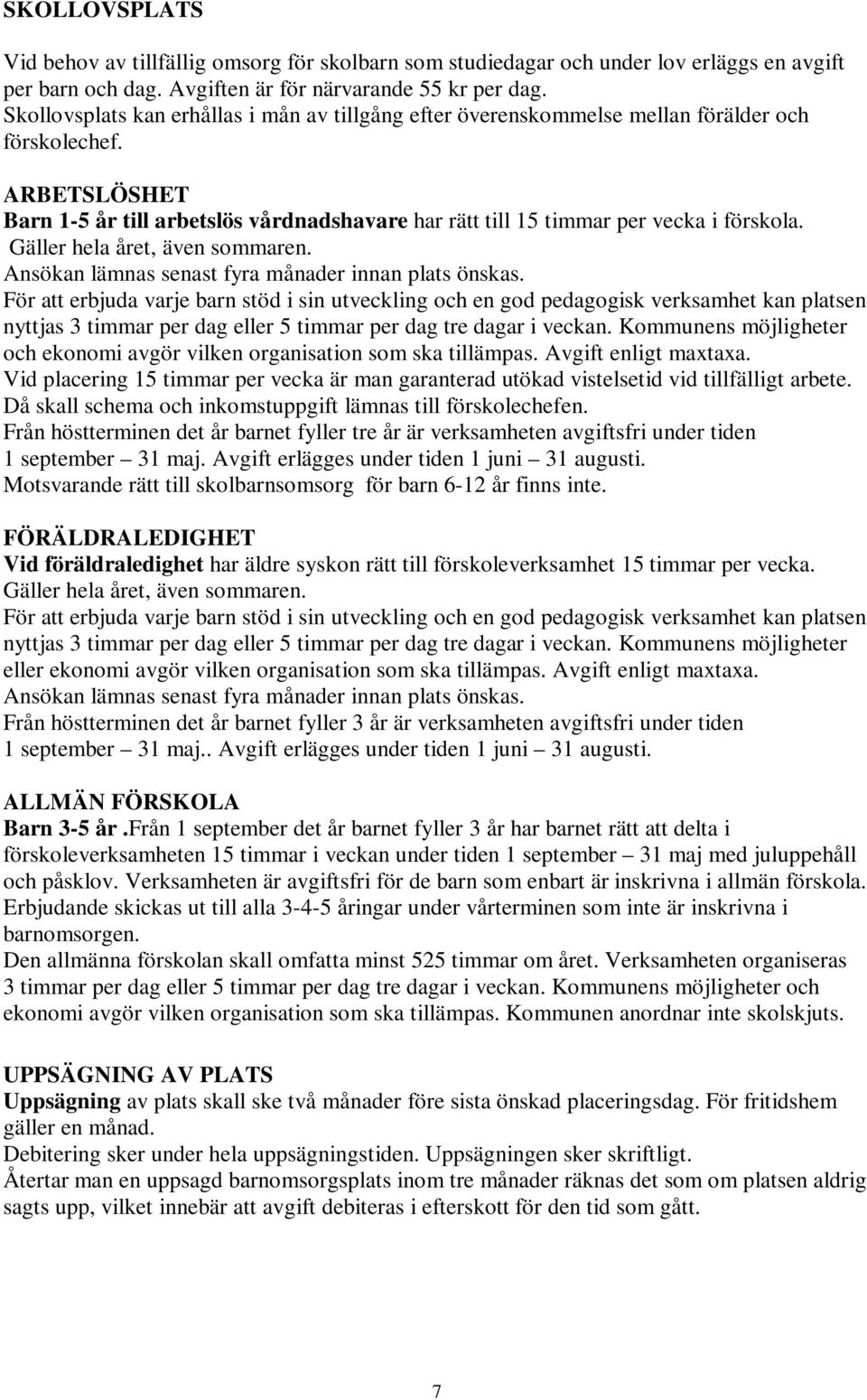 ARBETSLÖSHET Barn 1-5 år till arbetslös vårdnadshavare har rätt till 15 timmar per vecka i förskola. Gäller hela året, även sommaren. Ansökan lämnas senast fyra månader innan plats önskas.