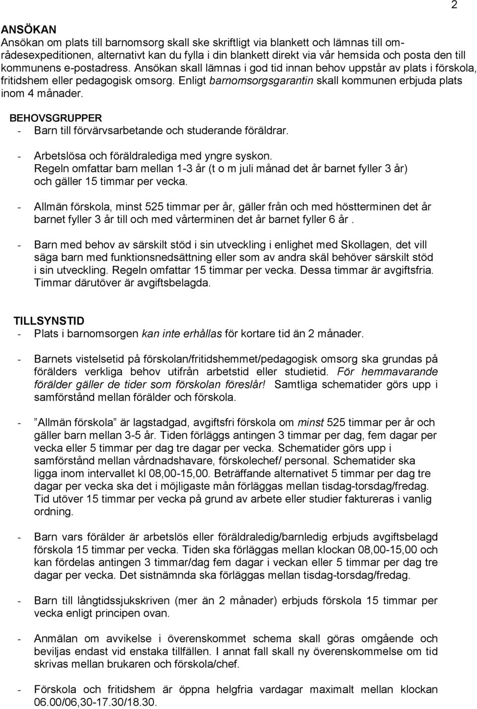 Enligt barnomsorgsgarantin skall kommunen erbjuda plats inom 4 månader. BEHOVSGRUPPER - Barn till förvärvsarbetande och studerande föräldrar. - Arbetslösa och föräldralediga med yngre syskon.