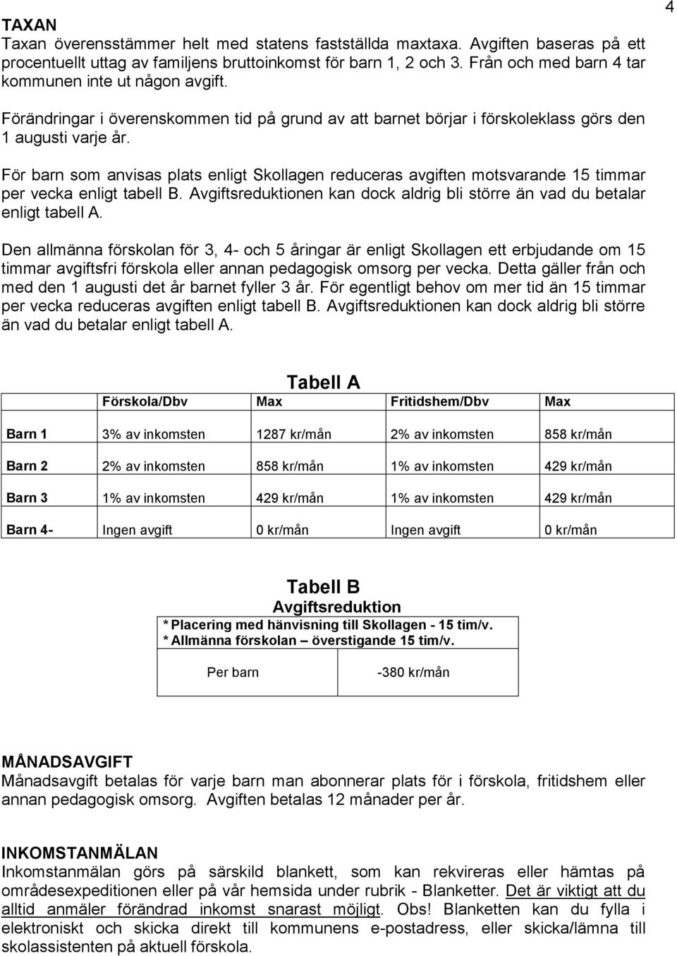För barn som anvisas plats enligt Skollagen reduceras avgiften motsvarande 15 timmar per vecka enligt tabell B. Avgiftsreduktionen kan dock aldrig bli större än vad du betalar enligt tabell A.