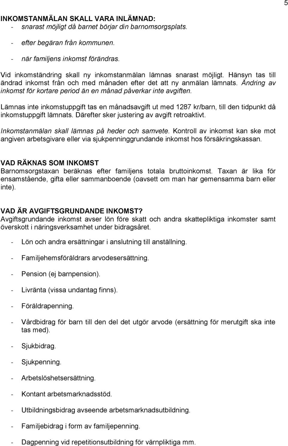 Ändring av inkomst för kortare period än en månad påverkar inte avgiften. Lämnas inte inkomstuppgift tas en månadsavgift ut med 1287 kr/barn, till den tidpunkt då inkomstuppgift lämnats.