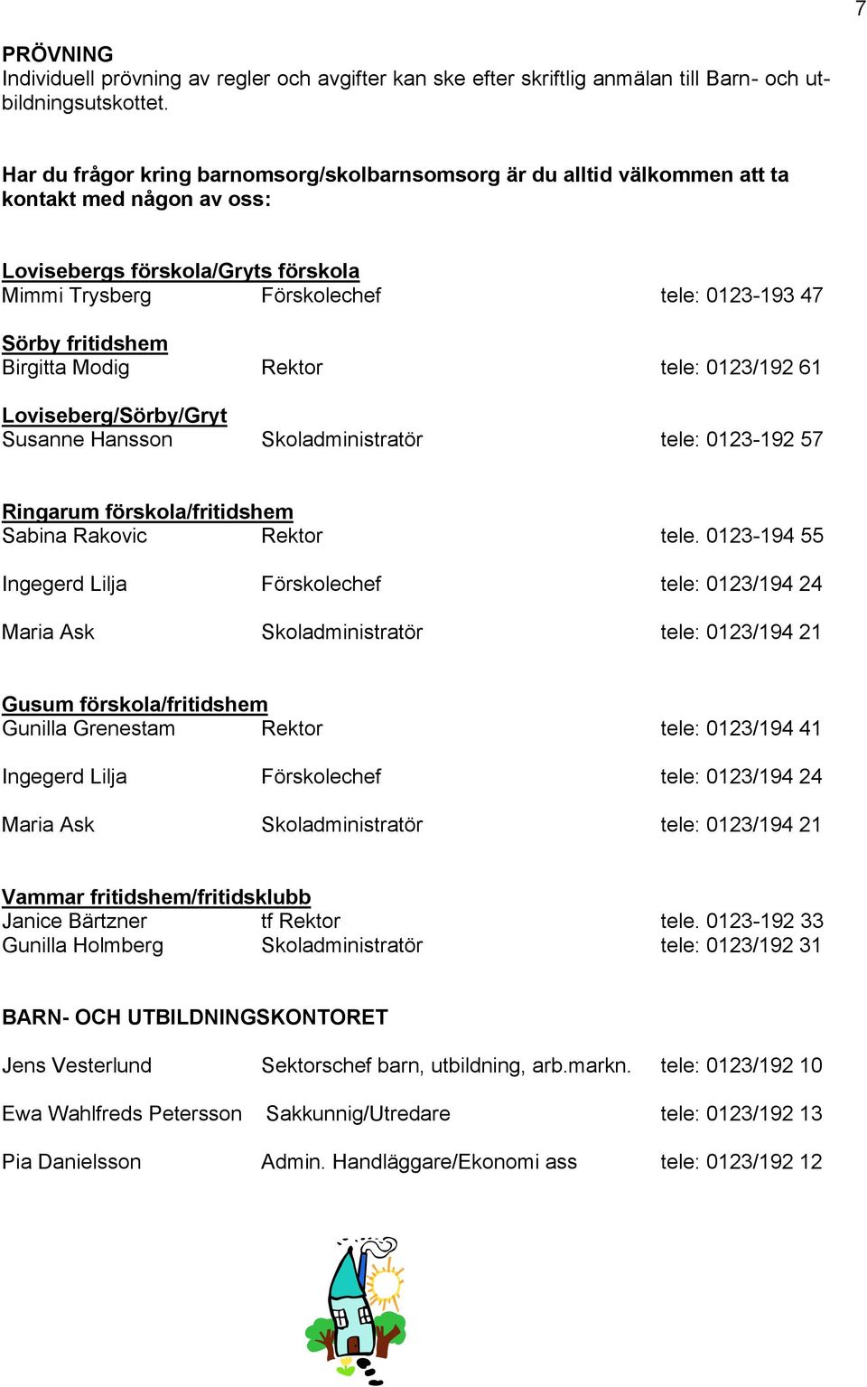 fritidshem Birgitta Modig Rektor tele: 0123/192 61 Loviseberg/Sörby/Gryt Susanne Hansson Skoladministratör tele: 0123-192 57 Ringarum förskola/fritidshem Sabina Rakovic Rektor tele.