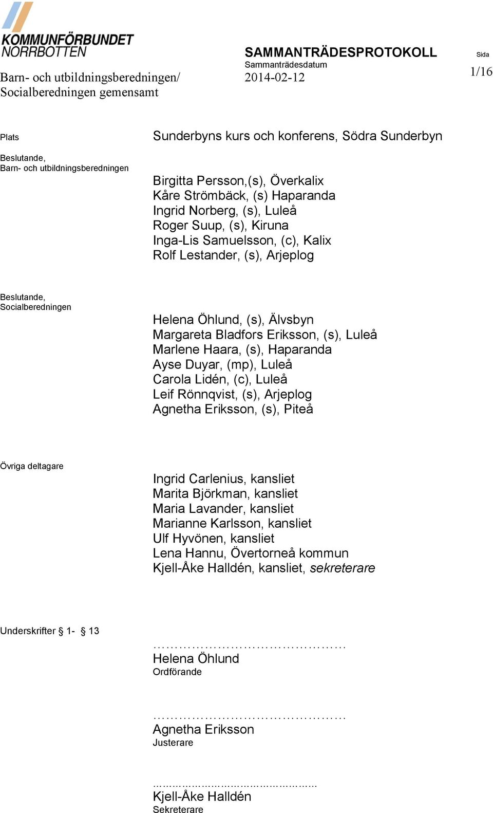 Älvsbyn Margareta Bladfors Eriksson, (s), Luleå Marlene Haara, (s), Haparanda Ayse Duyar, (mp), Luleå Carola Lidén, (c), Luleå Leif Rönnqvist, (s), Arjeplog Agnetha Eriksson, (s), Piteå Övriga