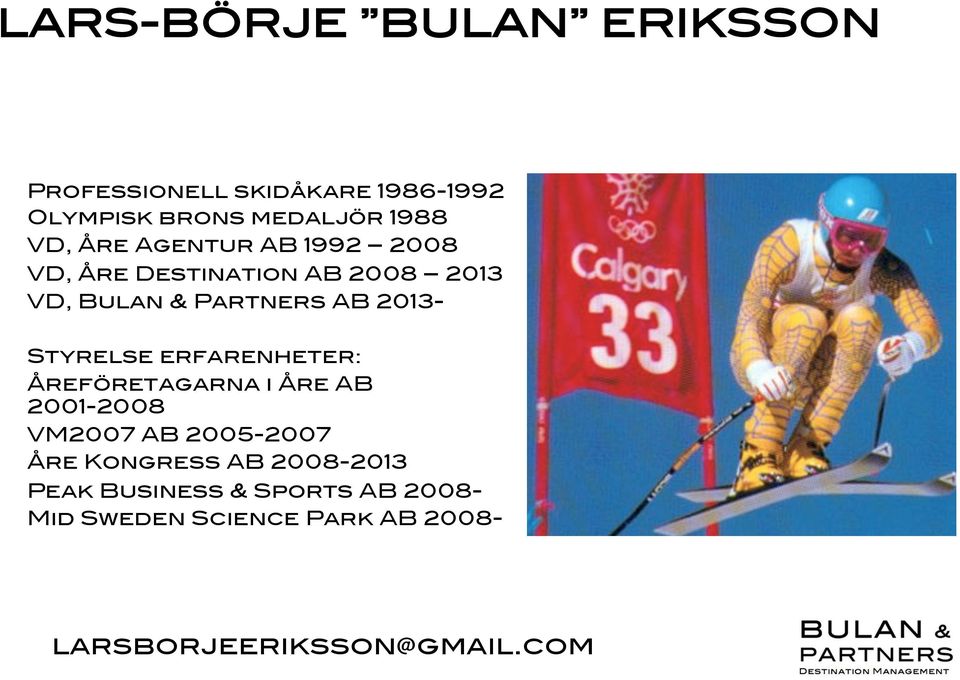 ! Styrelse erfarenheter:! Åreföretagarna i Åre AB 2001-2008! VM2007 AB 2005-2007!