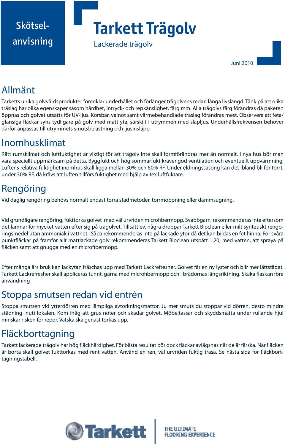 Körsbär, valnöt samt värmebehandlade träslag förändras mest. Observera att feta/ glansiga fläckar syns tydligare på golv med matt yta, särskilt i utrymmen med släpljus.