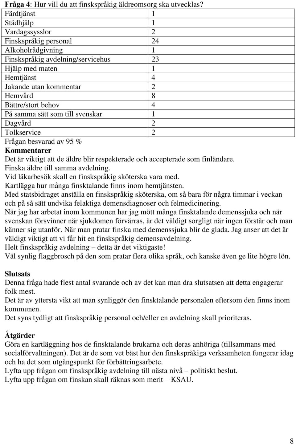 Bättre/stort behov 4 På samma sätt som till svenskar 1 Dagvård 2 Tolkservice 2 Frågan besvarad av 95 % Kommentarer Det är viktigt att de äldre blir respekterade och accepterade som finländare.