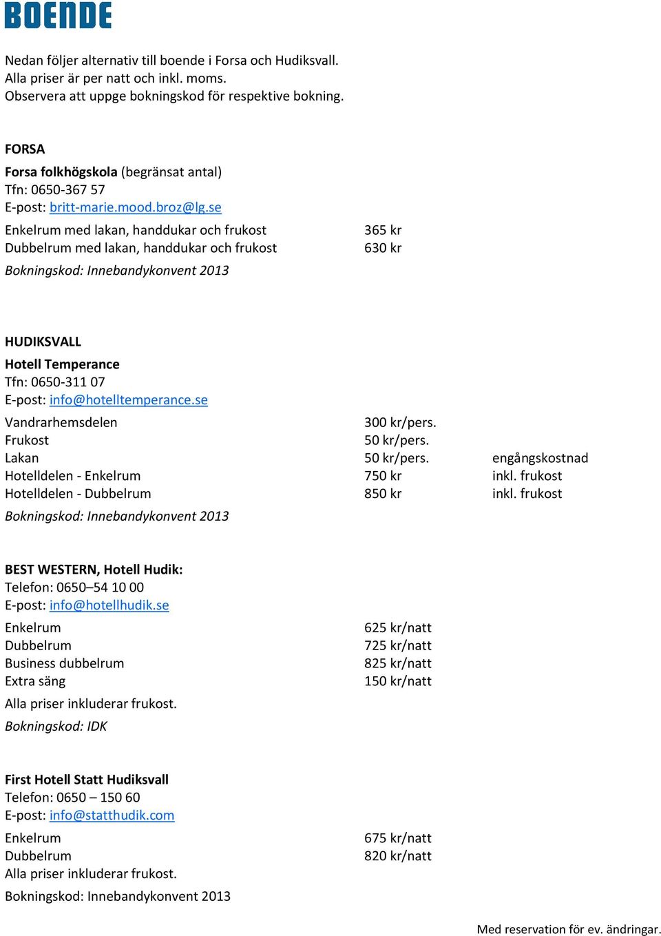 se Enkelrum med lakan, handdukar och frukost Dubbelrum med lakan, handdukar och frukost Bokningskod: Innebandykonvent 2013 365 kr 630 kr HUDIKSVALL Hotell Temperance Tfn: 0650-311 07 E-post: