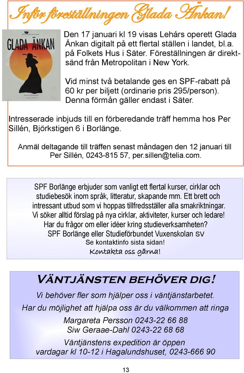 Intresserade inbjuds till en förberedande träff hemma hos Per Sillén, Björkstigen 6 i Borlänge. Anmäl deltagande till träffen senast måndagen den 12 januari till Per Sillén, 0243-815 57, per.