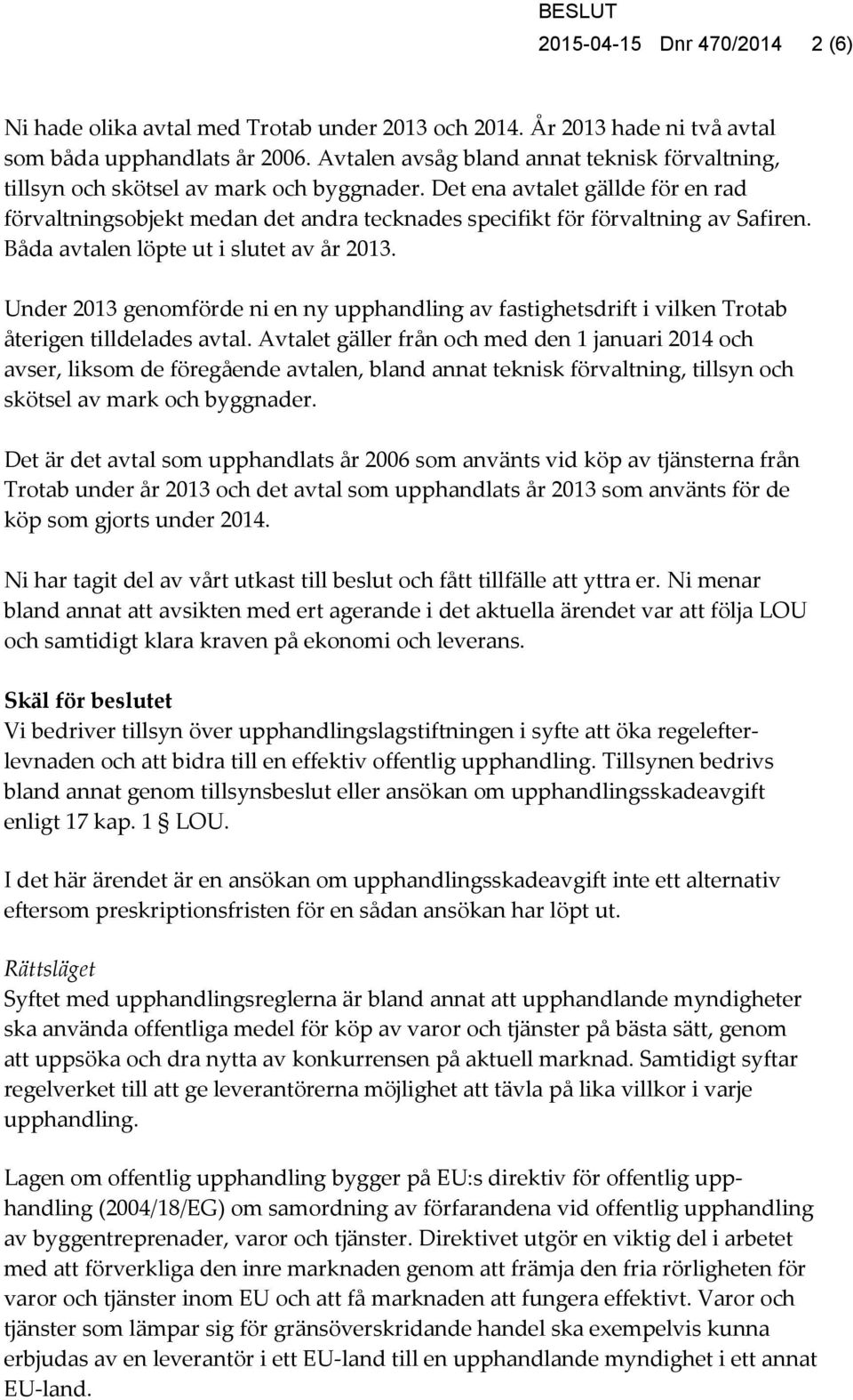 Det ena avtalet gällde för en rad förvaltningsobjekt medan det andra tecknades specifikt för förvaltning av Safiren. Båda avtalen löpte ut i slutet av år 2013.
