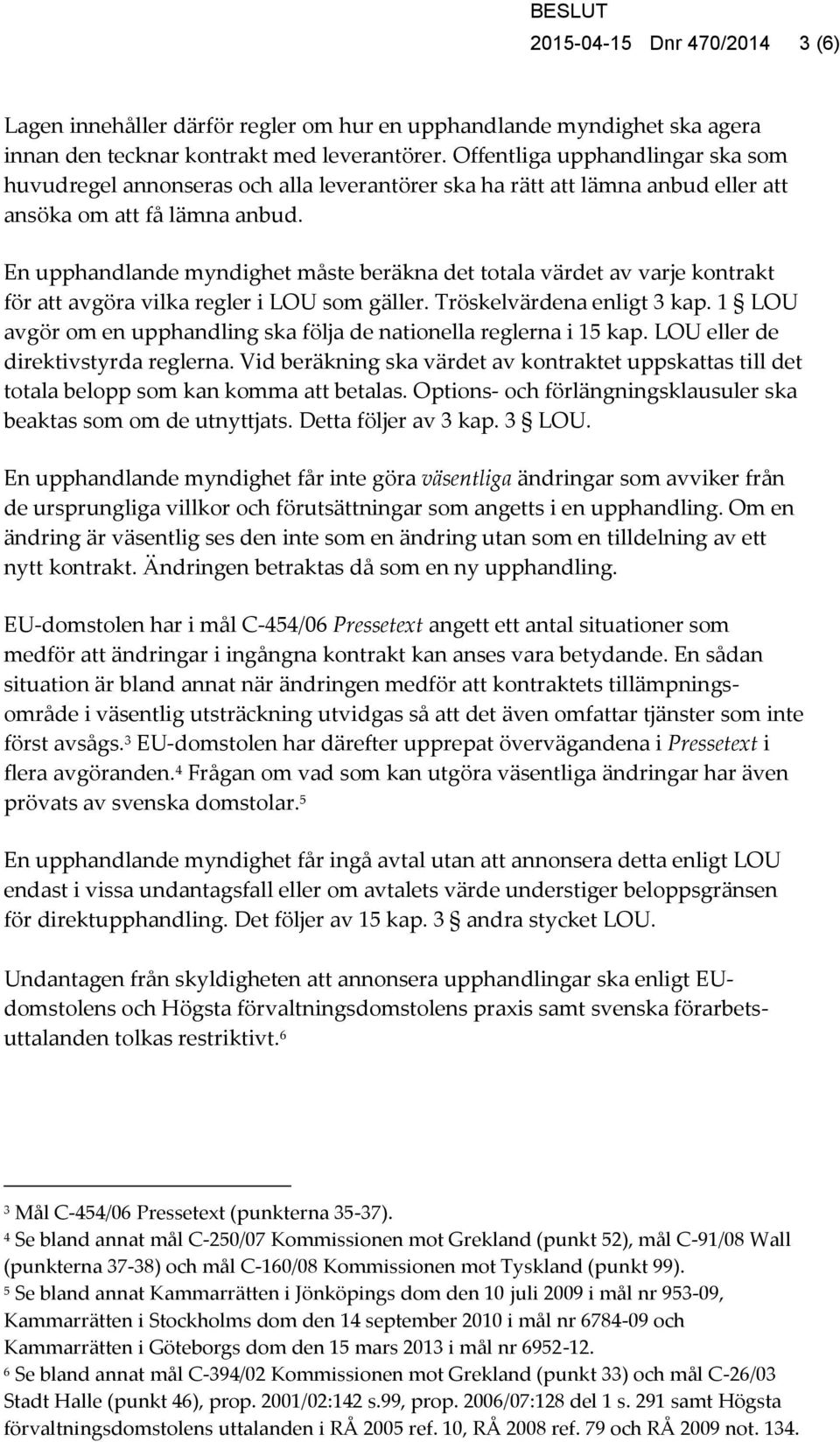 En upphandlande myndighet måste beräkna det totala värdet av varje kontrakt för att avgöra vilka regler i LOU som gäller. Tröskelvärdena enligt 3 kap.