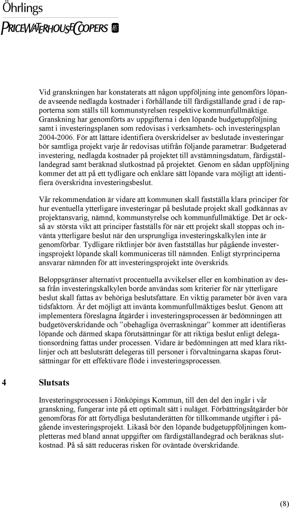Granskning har genomförts av uppgifterna i den löpande budgetuppföljning samt i investeringsplanen som redovisas i verksamhets- och investeringsplan 2004-2006.
