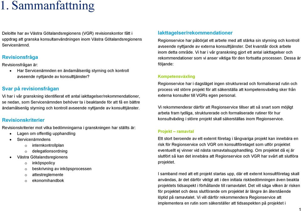 Svar på revisionsfrågan Vi har i vår granskning identifierat ett antal iakttagelser/rekommendationer, se nedan, som Servicenämnden behöver ta i beaktande för att få en bättre ändamålsenlig styrning