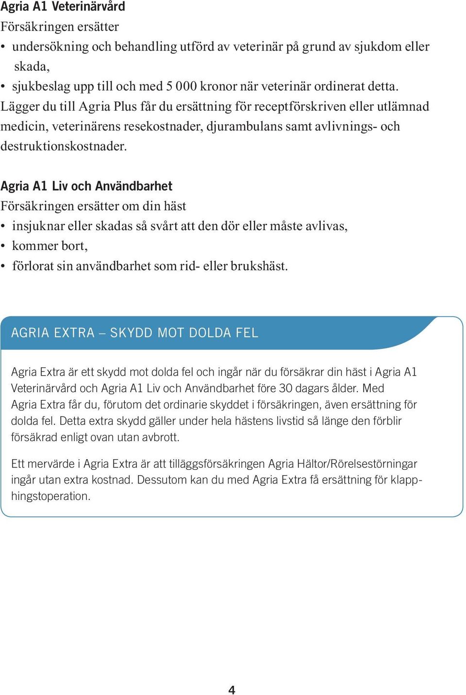 Agria A1 Liv och Användbarhet Försäkringen ersätter om din häst insjuknar eller skadas så svårt att den dör eller måste avlivas, kommer bort, förlorat sin användbarhet som rid- eller brukshäst.