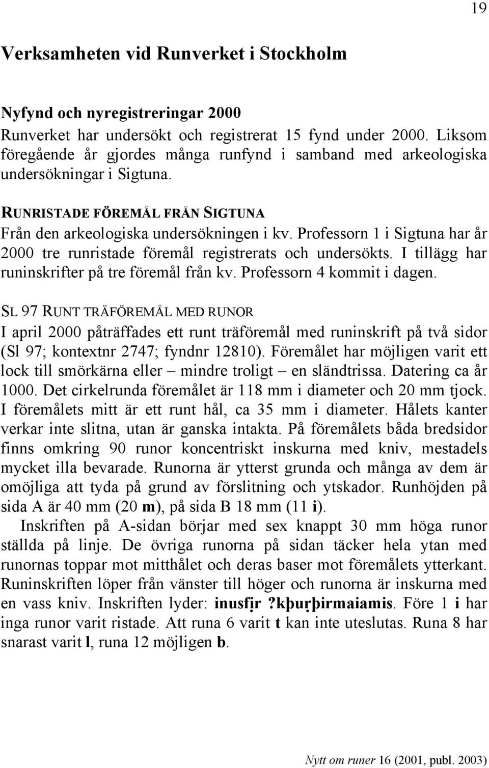 Professorn 1 i Sigtuna har år 2000 tre runristade föremål registrerats och undersökts. I tillägg har runinskrifter på tre föremål från kv. Professorn 4 kommit i dagen.