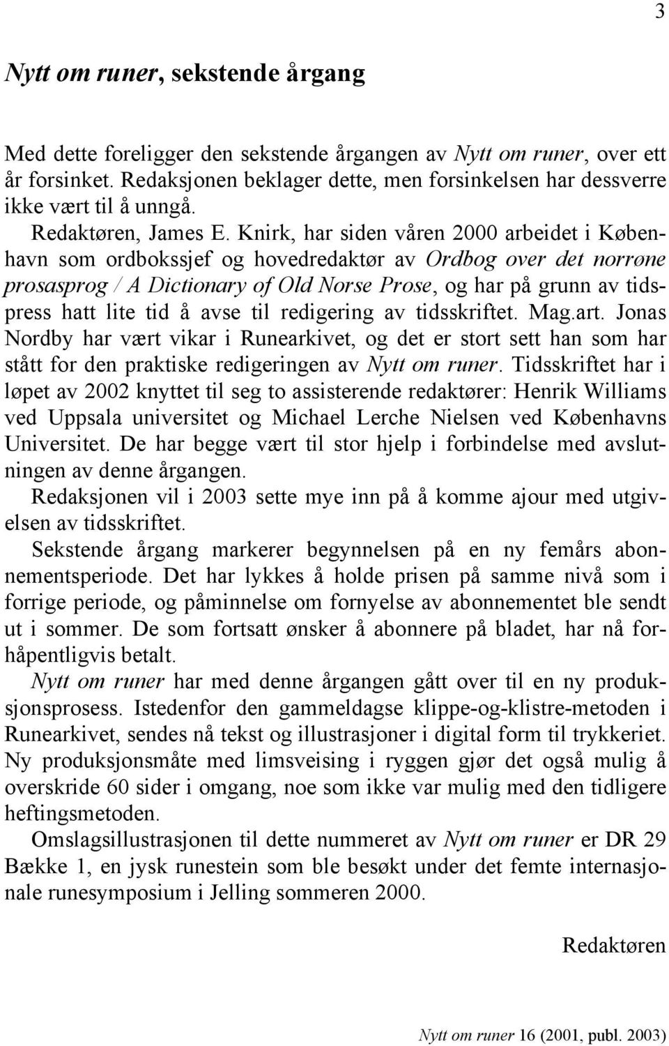Knirk, har siden våren 2000 arbeidet i København som ordbokssjef og hovedredaktør av Ordbog over det norrøne prosasprog / A Dictionary of Old Norse Prose, og har på grunn av tidspress hatt lite tid å