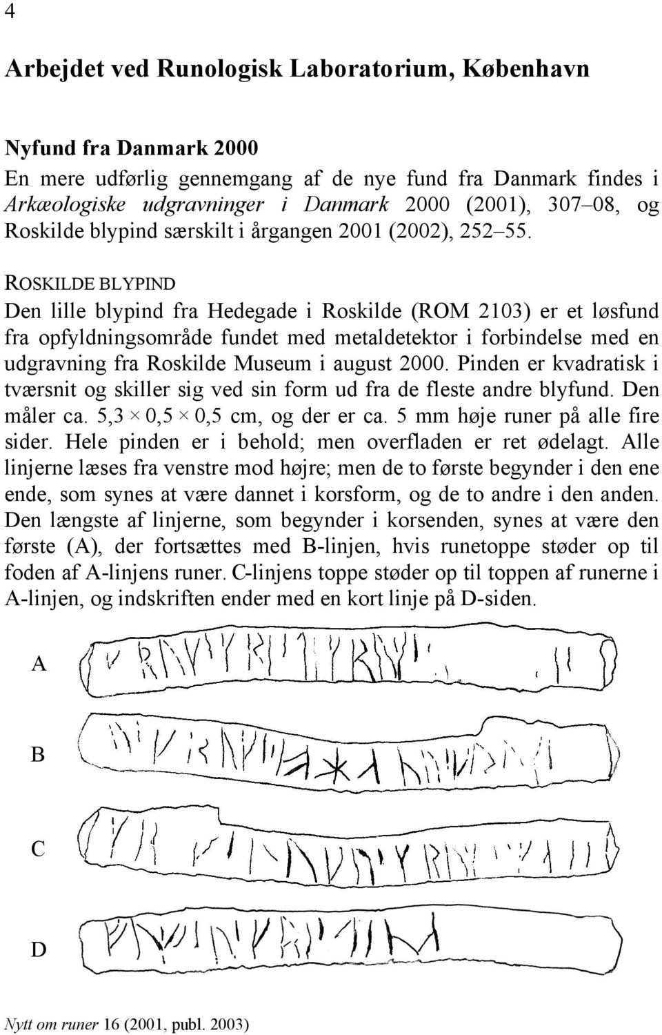 ROSKILDE BLYPIND Den lille blypind fra Hedegade i Roskilde (ROM 2103) er et løsfund fra opfyldningsområde fundet med metaldetektor i forbindelse med en udgravning fra Roskilde Museum i august 2000.