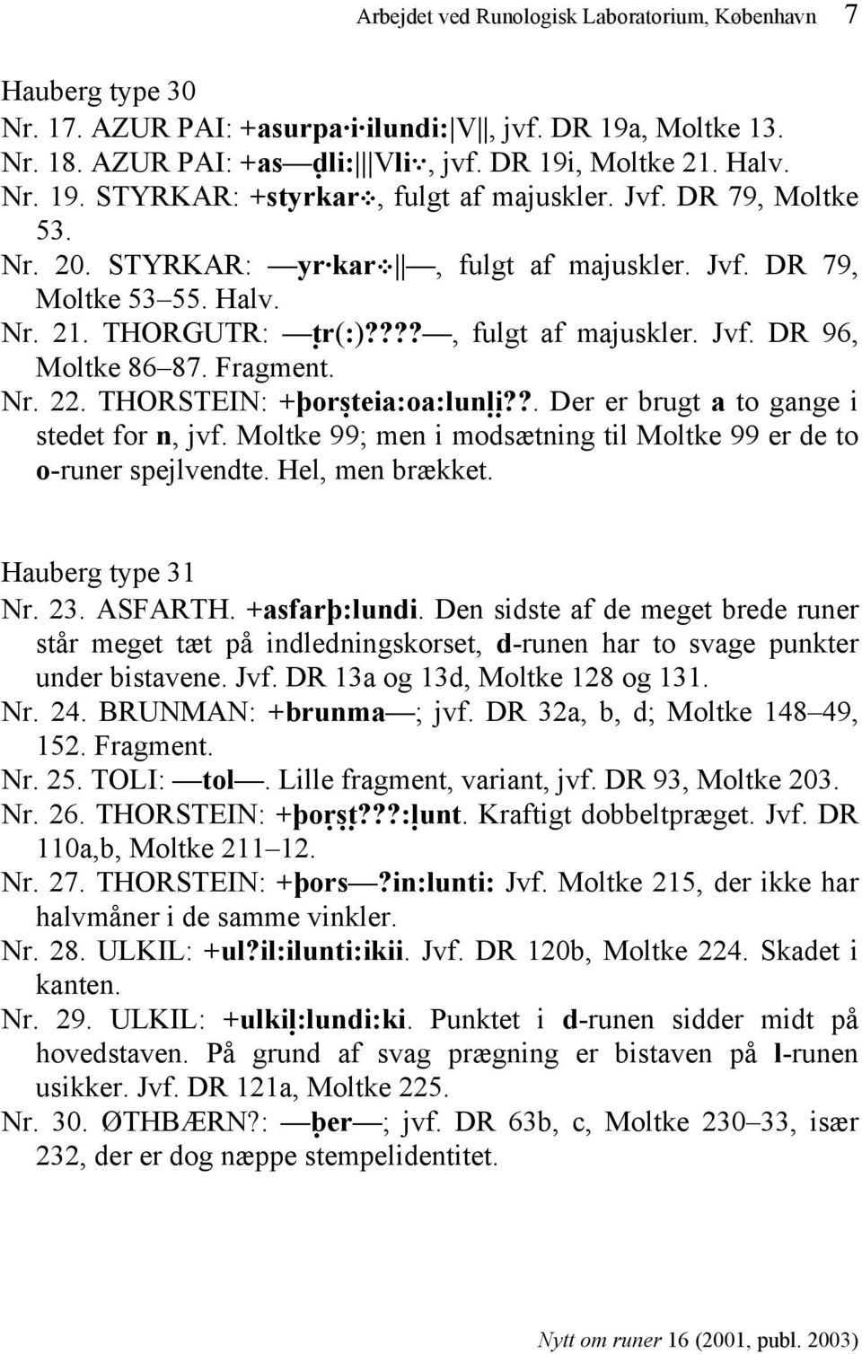 THORSTEIN: +þor"steia:oa:lun!l!i??. Der er brugt a to gange i stedet for n, jvf. Moltke 99; men i modsætning til Moltke 99 er de to o-runer spejlvendte. Hel, men brækket. Hauberg type 31 Nr. 23.