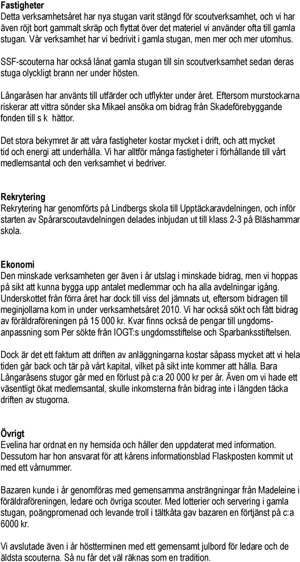 Långaråsen har använts till utfärder och utflykter under året. Eftersom murstockarna riskerar att vittra sönder ska Mikael ansöka om bidrag från Skadeförebyggande fonden till s k hättor.