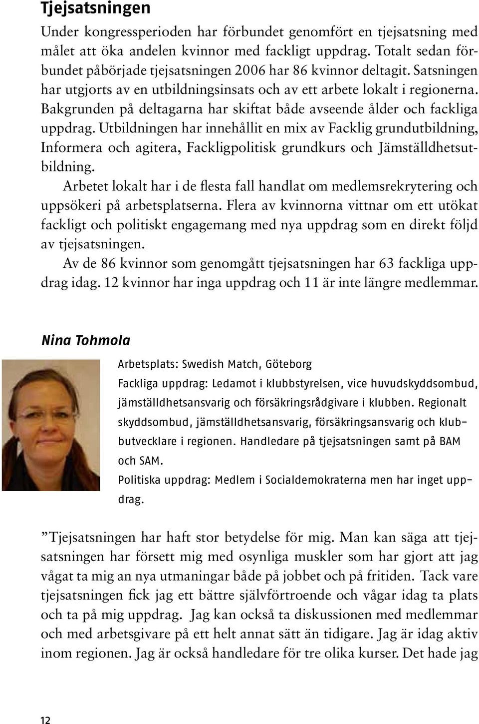 Bakgrunden på deltagarna har skiftat både avseende ålder och fackliga uppdrag.
