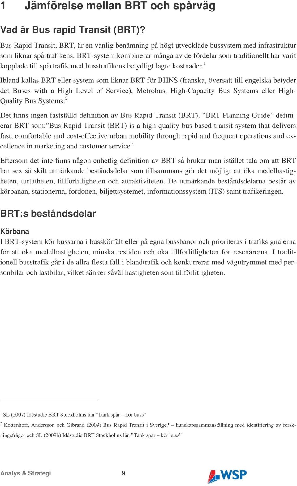 1 Ibland kallas BRT eller system som liknar BRT för BHNS (franska, översatt till engelska betyder det Buses with a High Level of Service), Metrobus, High-Capacity Bus Systems eller High- Quality Bus