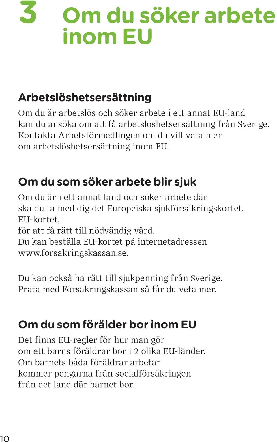 Om du som söker arbete blir sjuk Om du är i ett annat land och söker arbete där ska du ta med dig det Europeiska sjukförsäkringskortet, EU kortet, för att få rätt till nödvändig vård.