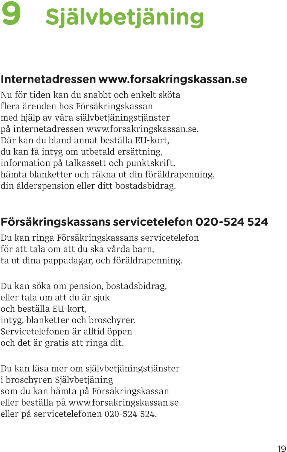 beställa EU-kort, du kan få intyg om utbetald ersättning, information på talkassett och punktskrift, hämta blanketter och räkna ut din föräldrapenning, din ålderspension eller ditt bostadsbidrag.