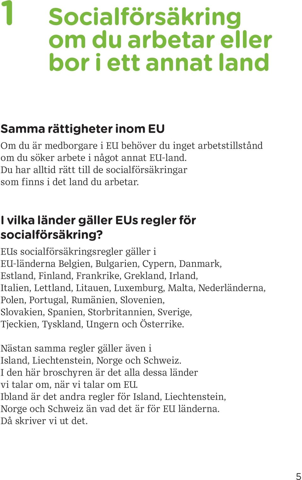 EUs socialförsäkringsregler gäller i EU-länderna Belgien, Bulgarien, Cypern, Danmark, Estland, Finland, Frankrike, Grekland, Irland, Italien, Lettland, Litauen, Luxemburg, Malta, Nederländerna,