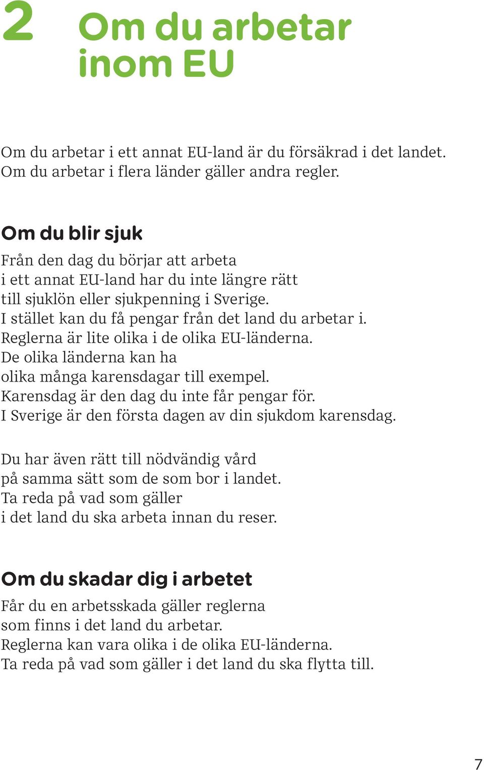 Reglerna är lite olika i de olika EU-länderna. De olika länderna kan ha olika många karensdagar till exempel. Karensdag är den dag du inte får pengar för.