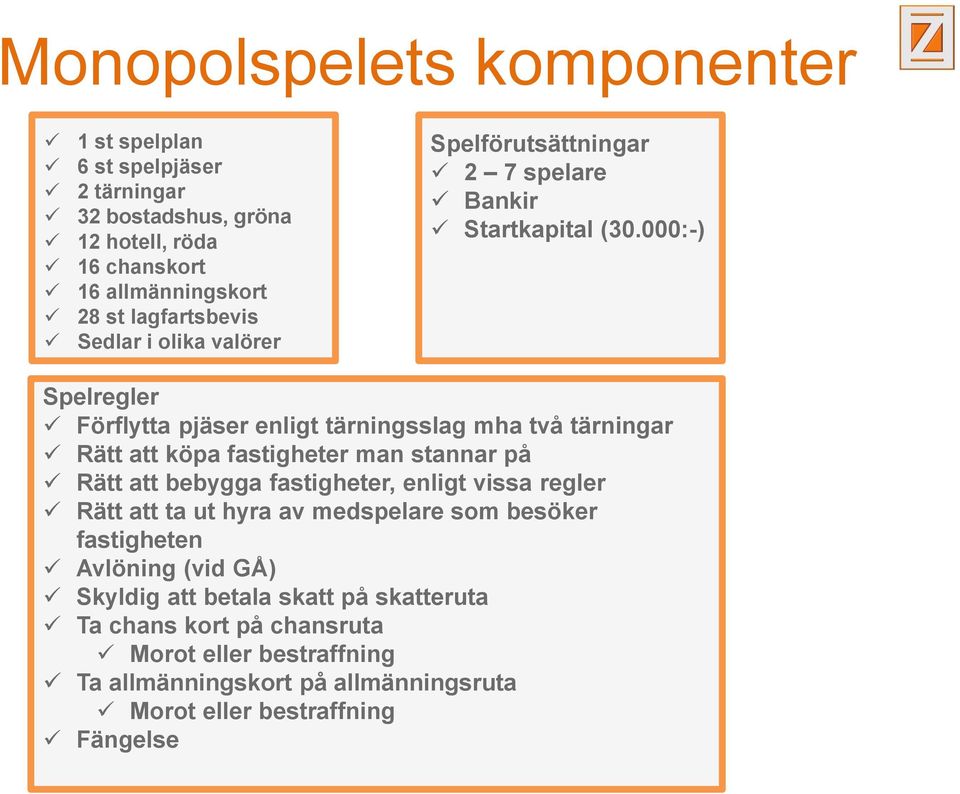 000:-) Spelregler Förflytta pjäser enligt tärningsslag mha två tärningar Rätt att köpa fastigheter man stannar på Rätt att bebygga fastigheter, enligt vissa