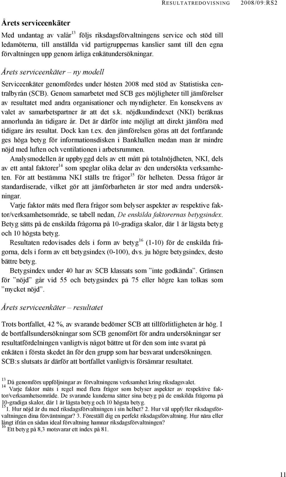 Genom samarbetet med SCB ges möjligheter till jämförelser av resultatet med andra organisationer och myndigheter. En konsekvens av valet av samarbetspartner är att det s.k. nöjdkundindexet (NKI) beräknas annorlunda än tidigare år.