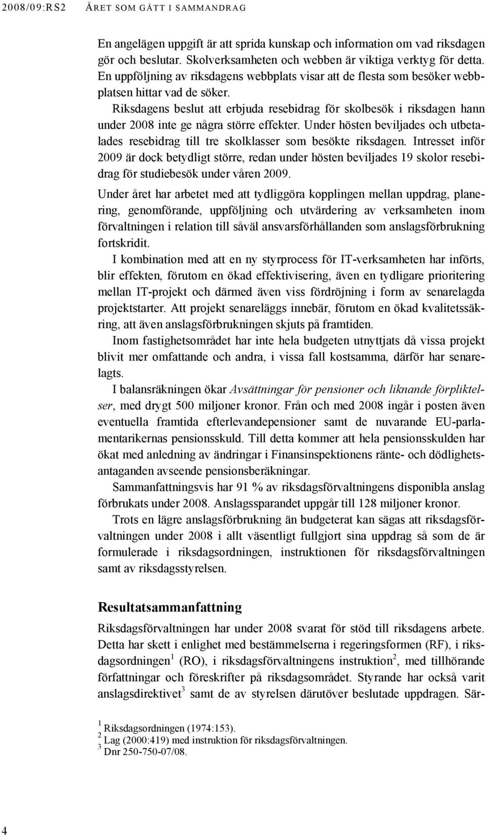 Riksdagens beslut att erbjuda resebidrag för skolbesök i riksdagen hann under 2008 inte ge några större effekter.