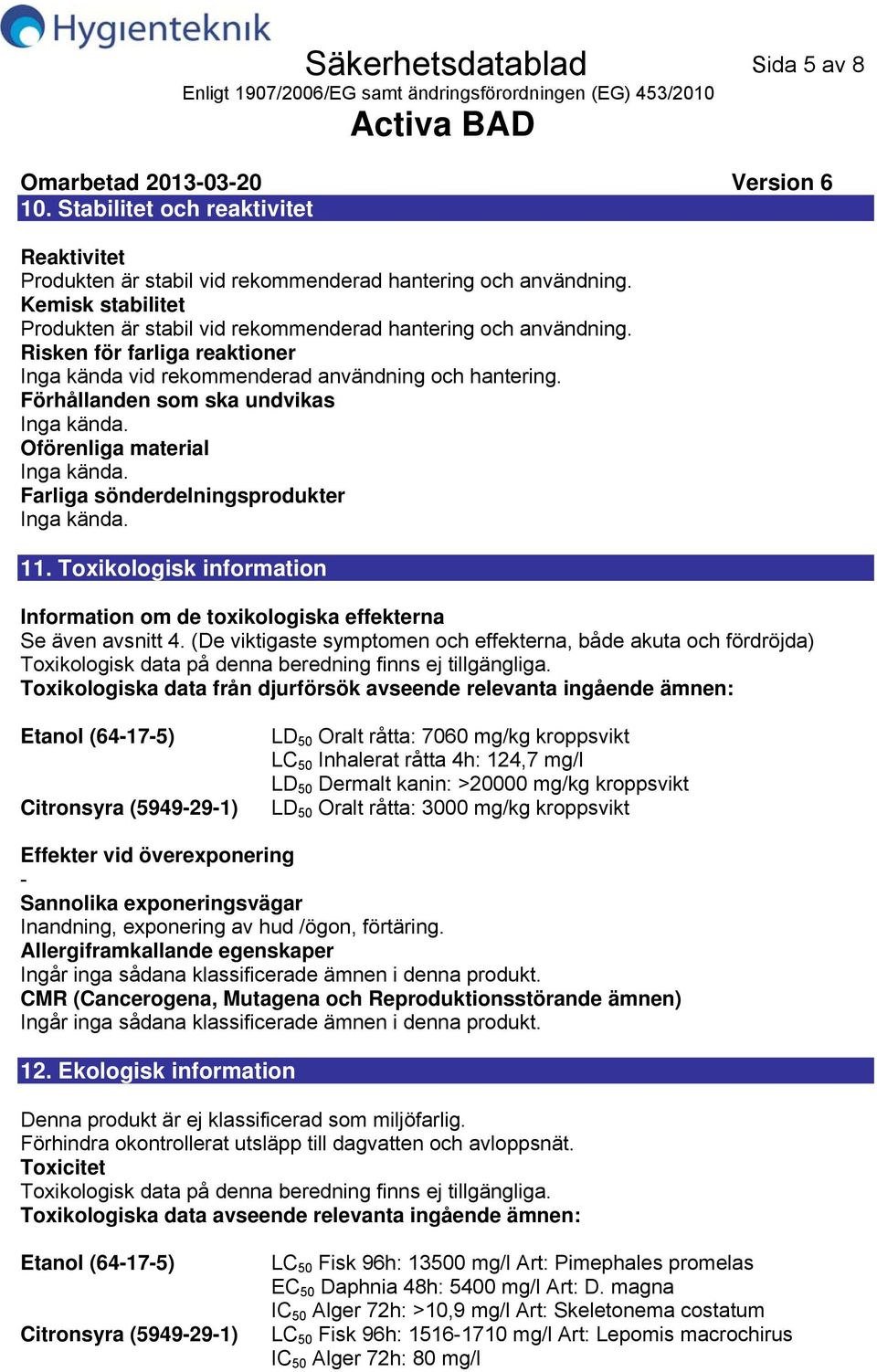 Förhållanden som ska undvikas Inga kända. Oförenliga material Inga kända. Farliga sönderdelningsprodukter Inga kända. 11.