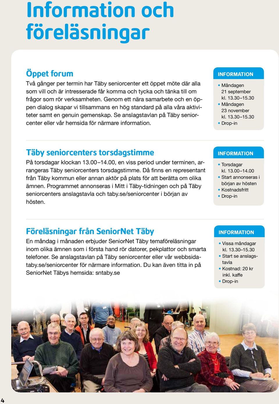 Se anslagstavlan på Täby seniorcenter eller vår hemsida för närmare information. Måndagen 21 september kl. 13.30 15.30 Måndagen 23 november kl. 13.30 15.30 Täby seniorcenters torsdagstimme På torsdagar klockan 13.