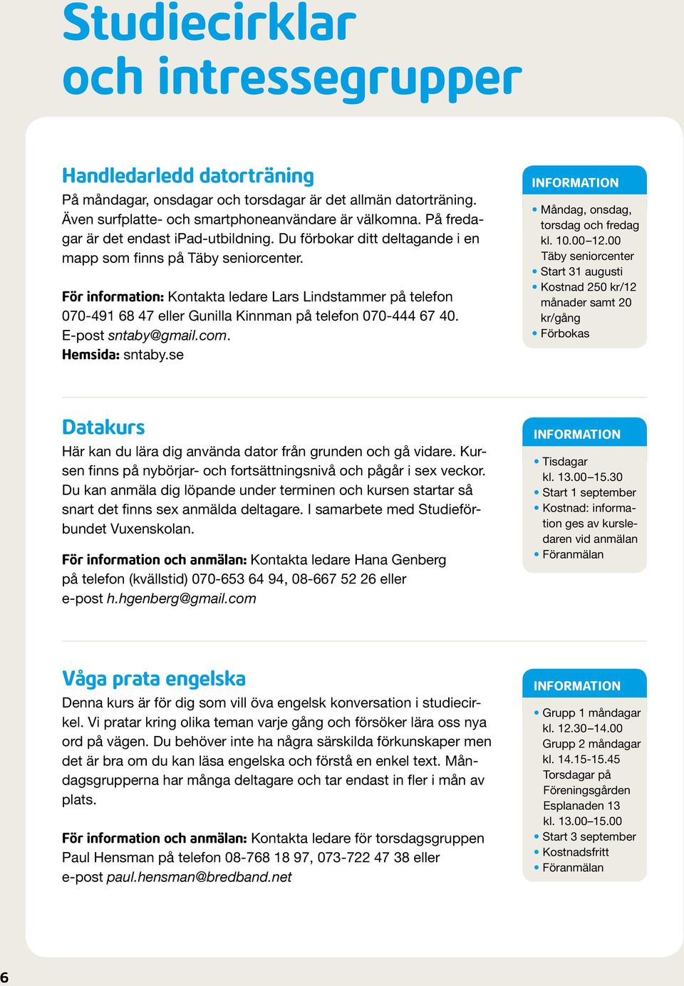 För information: Kontakta ledare Lars Lindstammer på telefon 070-491 68 47 eller Gunilla Kinnman på telefon 070-444 67 40. E-post sntaby@gmail.com. Hemsida: sntaby.