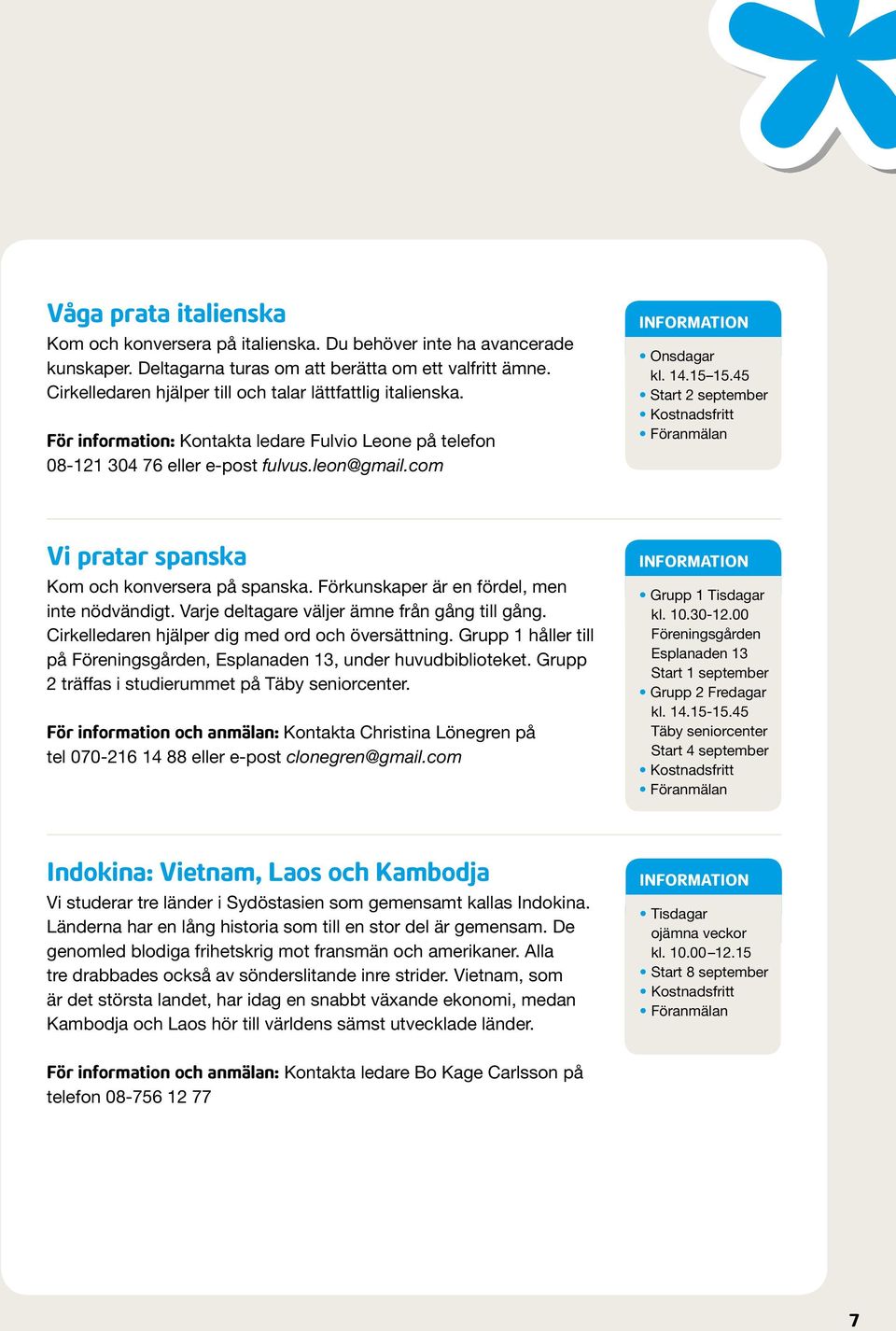 45 Start 2 september Vi pratar spanska Kom och konversera på spanska. Förkunskaper är en fördel, men inte nödvändigt. Varje deltagare väljer ämne från gång till gång.