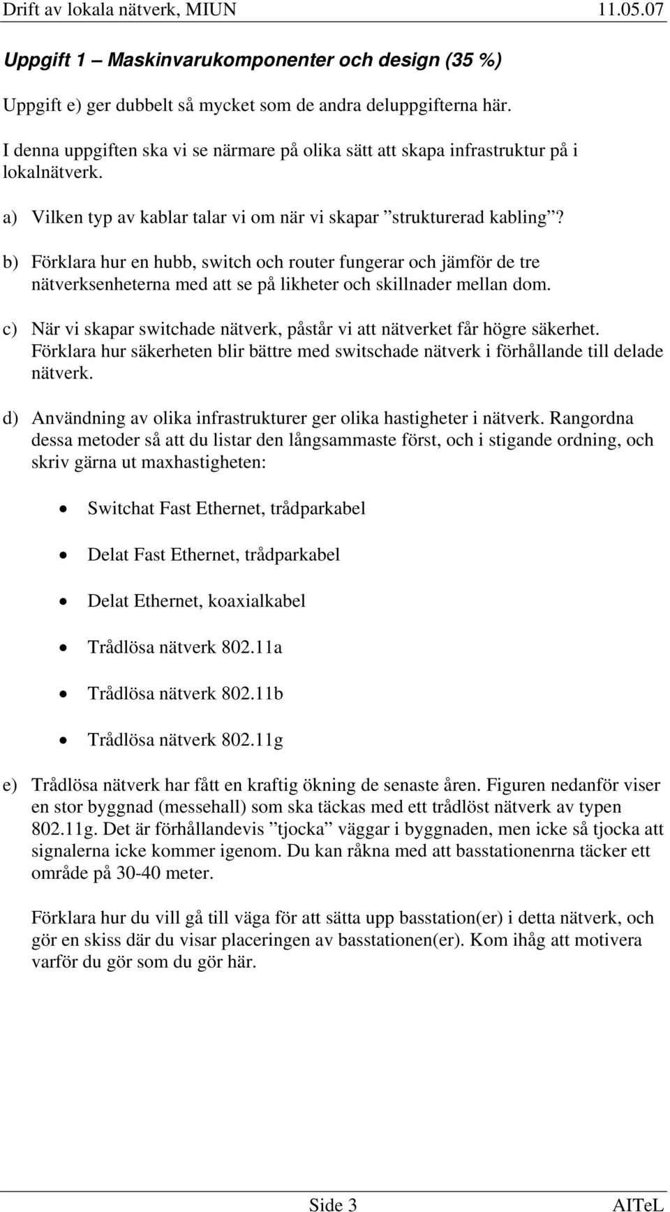 b) Förklara hur en hubb, switch och router fungerar och jämför de tre nätverksenheterna med att se på likheter och skillnader mellan dom.