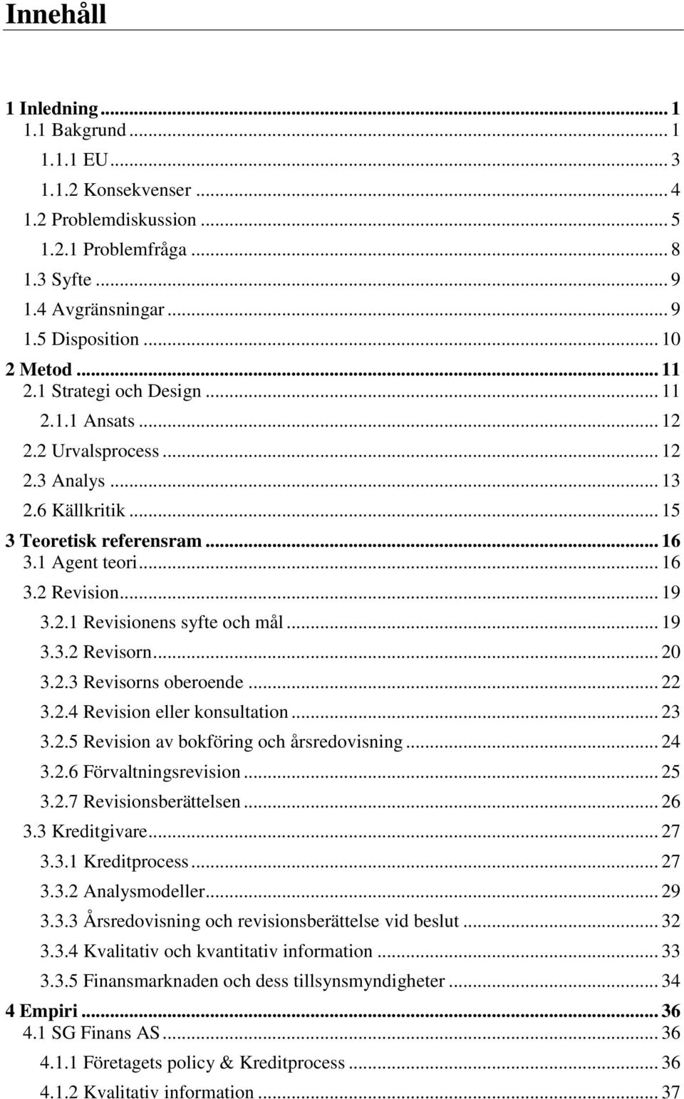 .. 19 3.3.2 Revisorn... 20 3.2.3 Revisorns oberoende... 22 3.2.4 Revision eller konsultation... 23 3.2.5 Revision av bokföring och årsredovisning... 24 3.2.6 Förvaltningsrevision... 25 3.2.7 Revisionsberättelsen.