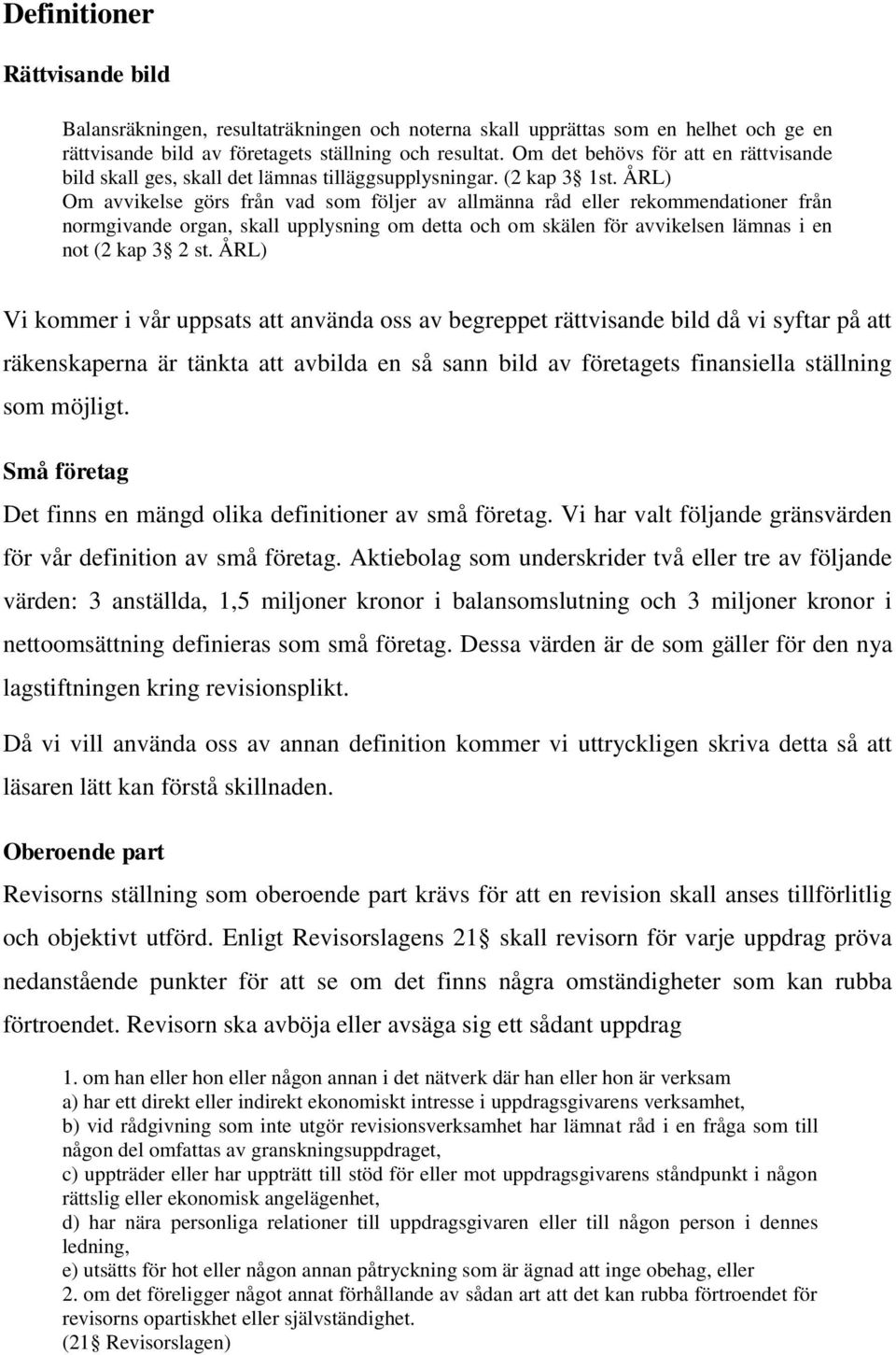 ÅRL) Om avvikelse görs från vad som följer av allmänna råd eller rekommendationer från normgivande organ, skall upplysning om detta och om skälen för avvikelsen lämnas i en not (2 kap 3 2 st.