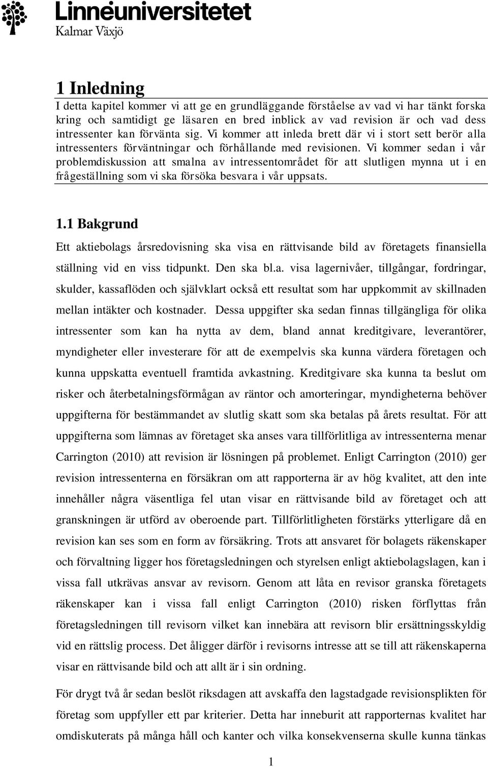 Vi kommer sedan i vår problemdiskussion att smalna av intressentområdet för att slutligen mynna ut i en frågeställning som vi ska försöka besvara i vår uppsats. 1.