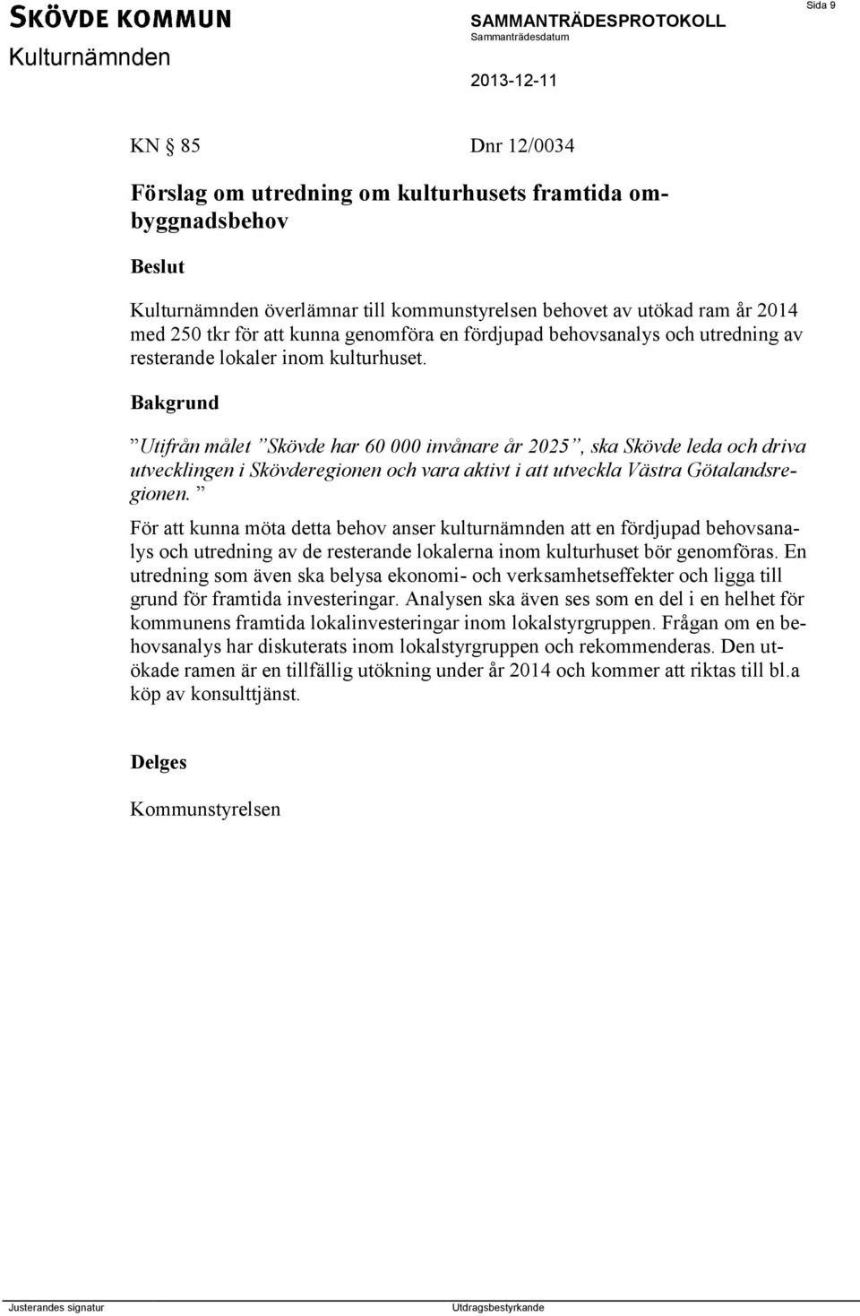 Utifrån målet Skövde har 60 000 invånare år 2025, ska Skövde leda och driva utvecklingen i Skövderegionen och vara aktivt i att utveckla Västra Götalandsregionen.