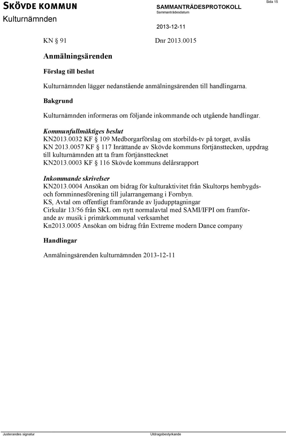 0057 KF 117 Inrättande av Skövde kommuns förtjänsttecken, uppdrag till kulturnämnden att ta fram förtjänsttecknet KN2013.0003 KF 116 Skövde kommuns delårsrapport Inkommande skrivelser KN2013.