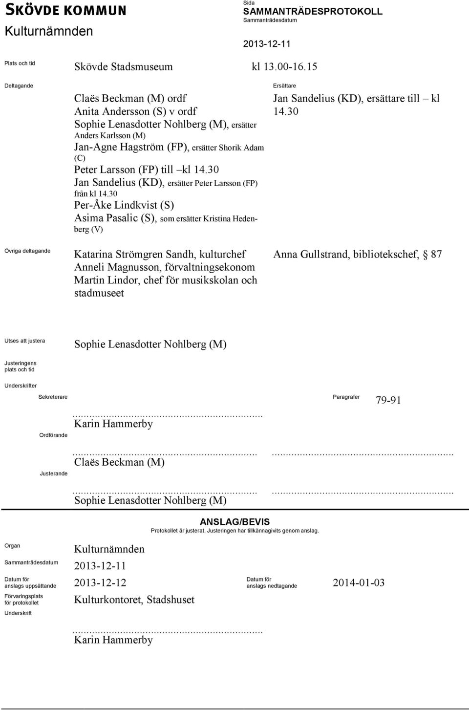 kl 14.30 Jan Sandelius (KD), ersätter Peter Larsson (FP) från kl 14.30 Per-Åke Lindkvist (S) Asima Pasalic (S), som ersätter Kristina Hedenberg (V) Ersättare Jan Sandelius (KD), ersättare till kl 14.