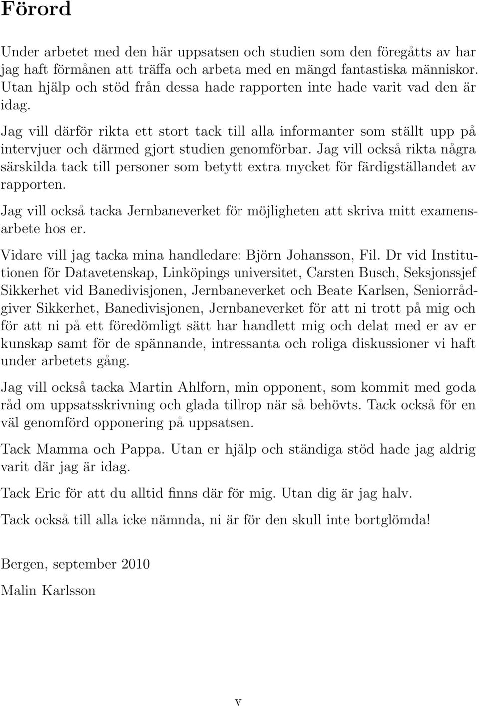 Jag vill därför rikta ett stort tack till alla informanter som ställt upp på intervjuer och därmed gjort studien genomförbar.