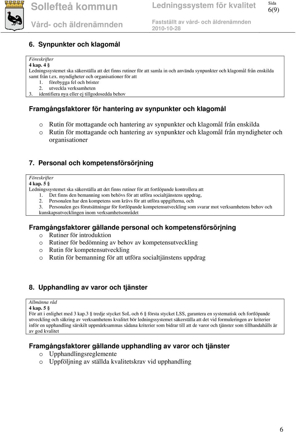 identifiera nya eller ej tillgodosedda behov Framgångsfaktorer för hantering av synpunkter och klagomål o Rutin för mottagande och hantering av synpunkter och klagomål från enskilda o Rutin för