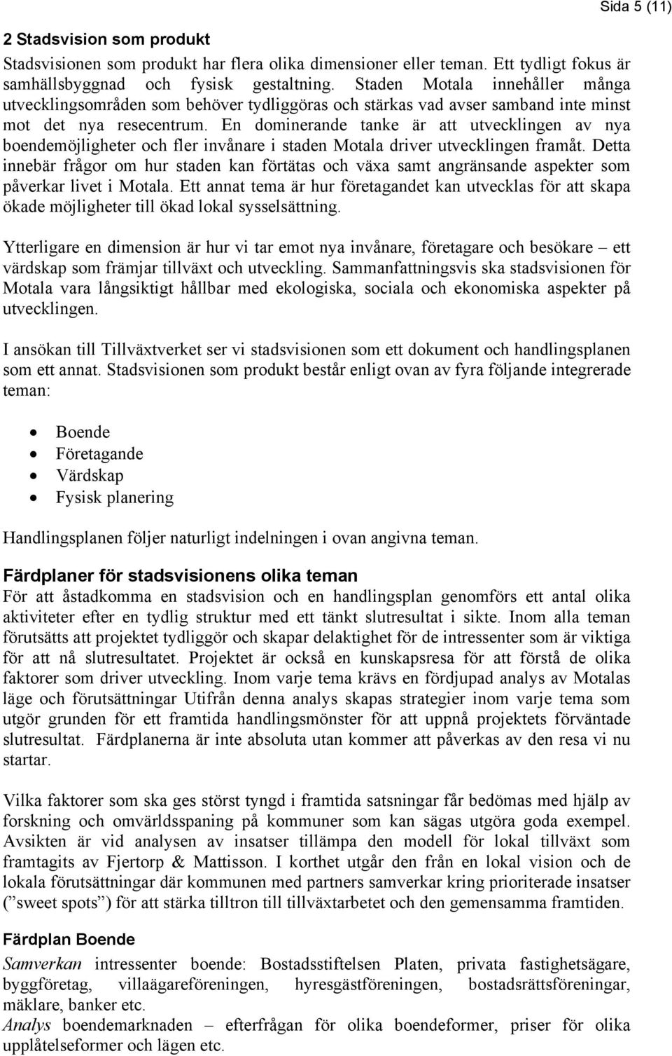 En dominerande tanke är att utvecklingen av nya boendemöjligheter och fler invånare i staden Motala driver utvecklingen framåt.
