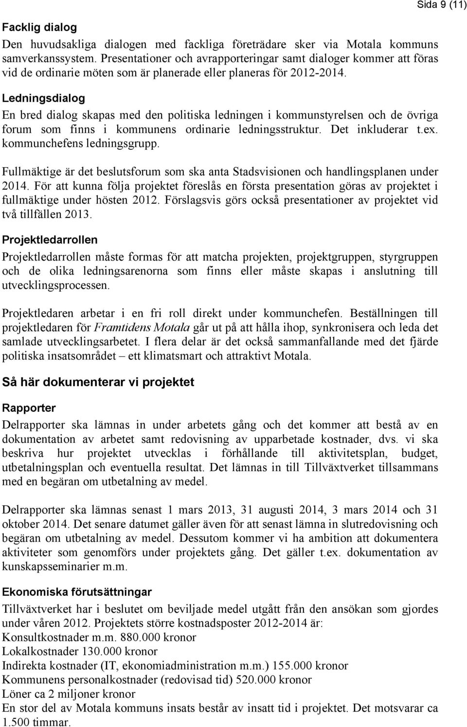 Ledningsdialog En bred dialog skapas med den politiska ledningen i kommunstyrelsen och de övriga forum som finns i kommunens ordinarie ledningsstruktur. Det inkluderar t.ex.