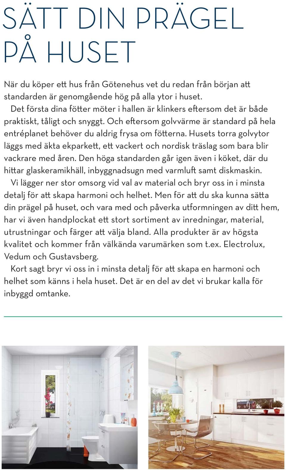 Husets torra golvytor läggs med äkta ekparkett, ett vackert och nordisk träslag som bara blir vackrare med åren.